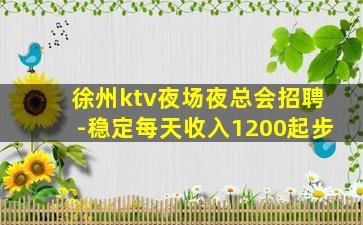 徐州ktv夜场夜总会招聘-稳定每天收入1200起步