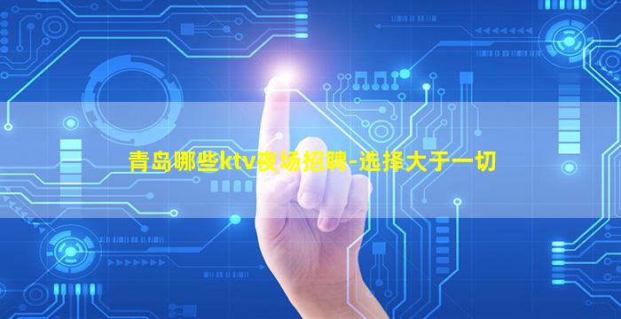 青岛哪些ktv夜场招聘-选择大于一切